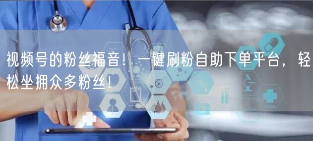 视频号的粉丝福音！一键刷粉自助下单平台，