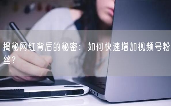 揭秘网红背后的秘密：如何快速增加视频号粉