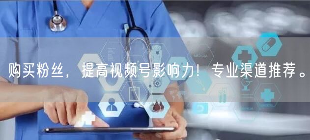 购买粉丝，提高视频号影响力！专业渠道推荐