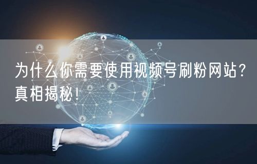 为什么你需要使用视频号刷粉网站？真相揭秘