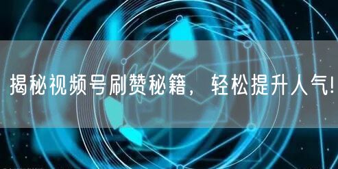 揭秘视频号刷赞秘籍，轻松提升人气!