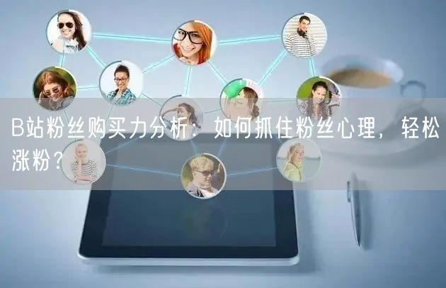 B站粉丝购买力分析：如何抓住粉丝心理，轻