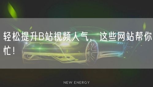 轻松提升B站视频人气，这些网站帮你忙！