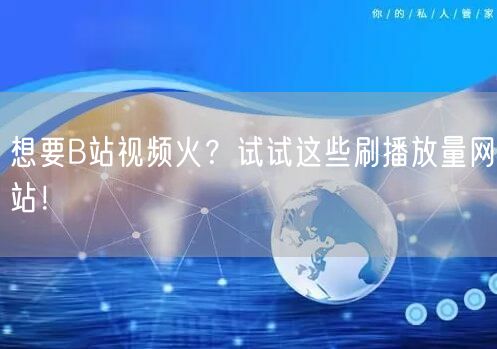 想要B站视频火？试试这些刷播放量网站！