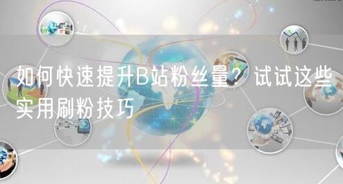 如何快速提升B站粉丝量？试试这些实用刷粉