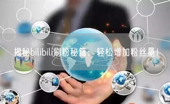 揭秘bilibili刷粉秘籍：轻松增加粉