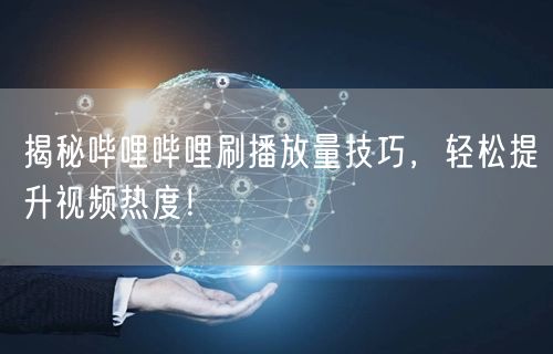 揭秘哔哩哔哩刷播放量技巧，轻松提升视频热