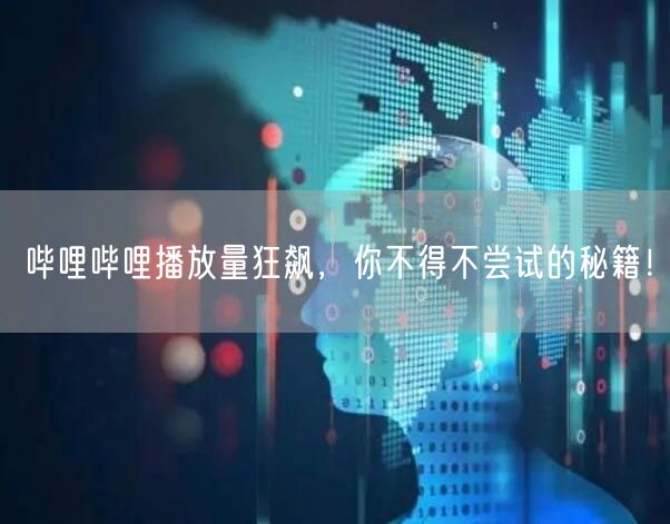 哔哩哔哩播放量狂飙，你不得不尝试的秘籍！