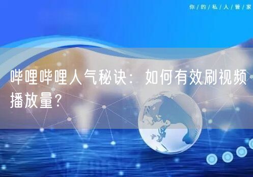 哔哩哔哩人气秘诀：如何有效刷视频播放量？