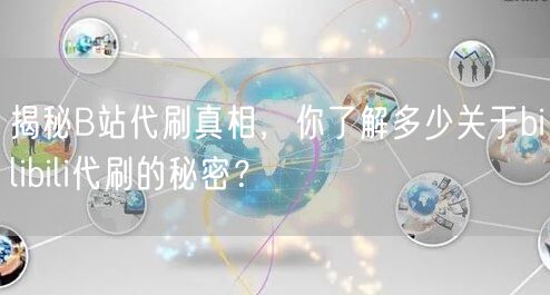 揭秘B站代刷真相，你了解多少关于bili