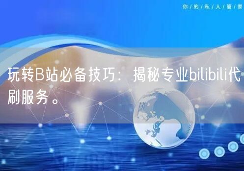 玩转B站必备技巧：揭秘专业bilibil