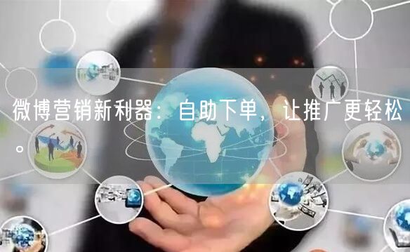 微博营销新利器：自助下单，让推广更轻松。