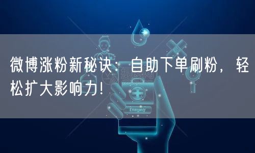 微博涨粉新秘诀：自助下单刷粉，轻松扩大影