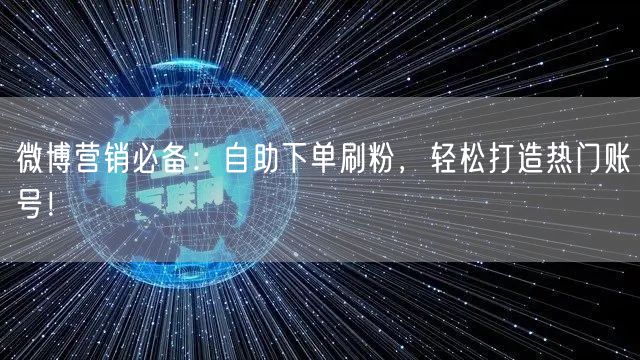 微博营销必备：自助下单刷粉，轻松打造热门