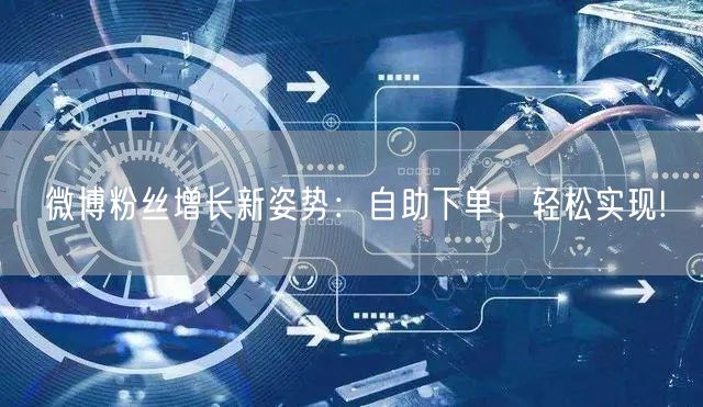 微博粉丝增长新姿势：自助下单，轻松实现!