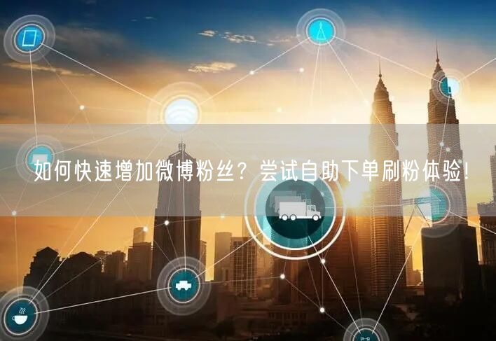 如何快速增加微博粉丝？尝试自助下单刷粉体