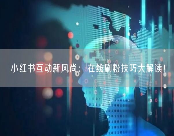 小红书互动新风尚：在线刷粉技巧大解读！