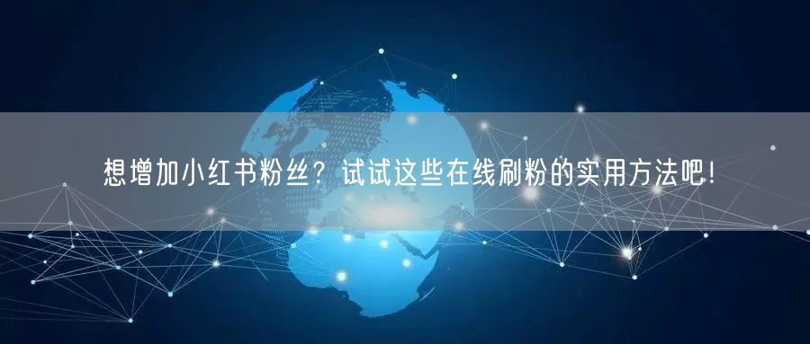 想增加小红书粉丝？试试这些在线刷粉的实用