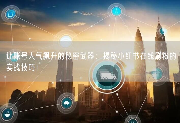 让账号人气飙升的秘密武器：揭秘小红书在线