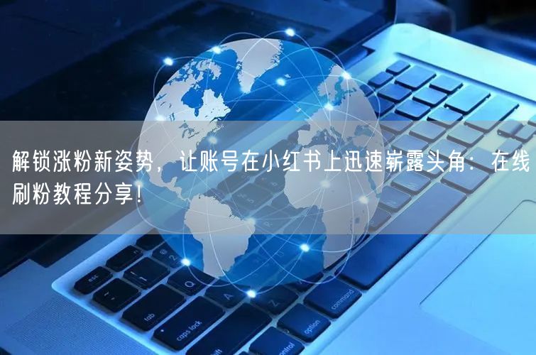 解锁涨粉新姿势，让账号在小红书上迅速崭露