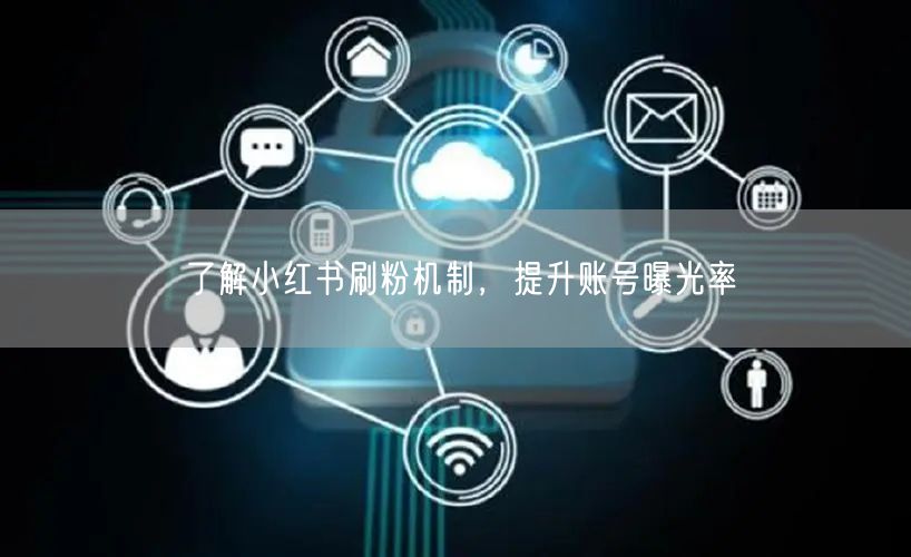 了解小红书刷粉机制，提升账号曝光率