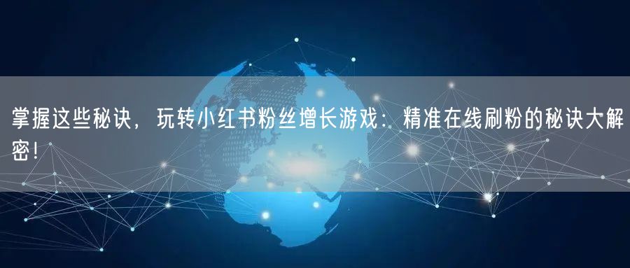 掌握这些秘诀，玩转小红书粉丝增长游戏：精