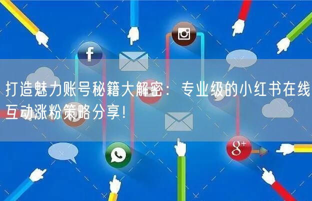 打造魅力账号秘籍大解密：专业级的小红书在