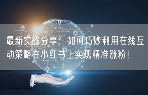 最新实战分享：如何巧妙利用在线互动策略在