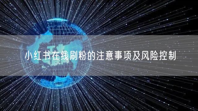 小红书在线刷粉的注意事项及风险控制