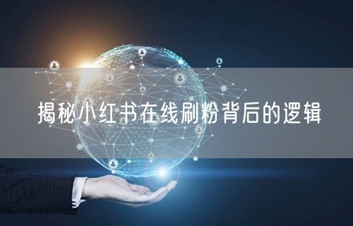 揭秘小红书在线刷粉背后的逻辑