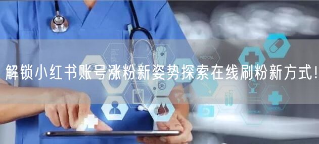解锁小红书账号涨粉新姿势探索在线刷粉新方
