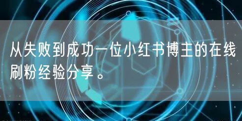 从失败到成功一位小红书博主的在线刷粉经验