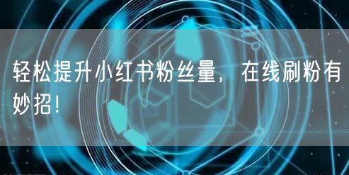 轻松提升小红书粉丝量，在线刷粉有妙招！