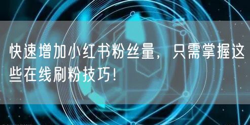 快速增加小红书粉丝量，只需掌握这些在线刷