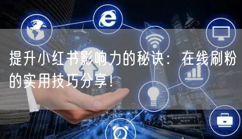 提升小红书影响力的秘诀：在线刷粉的实用技