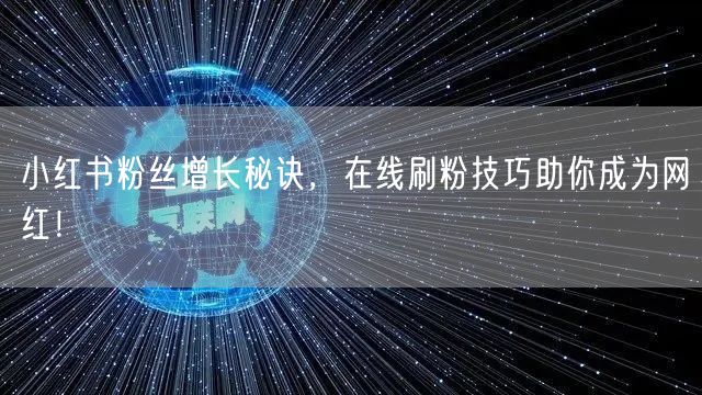 小红书粉丝增长秘诀，在线刷粉技巧助你成为