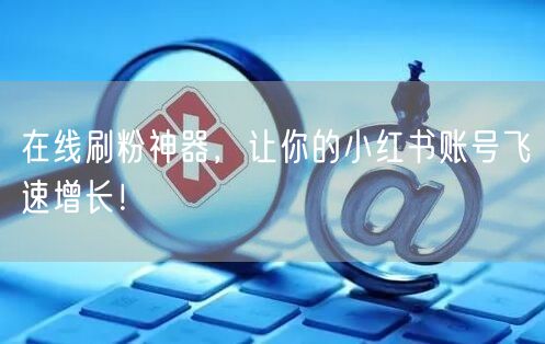 在线刷粉神器，让你的小红书账号飞速增长！
