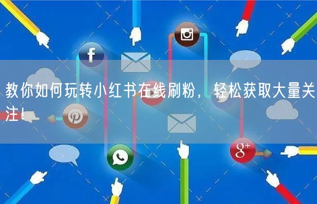 教你如何玩转小红书在线刷粉，轻松获取大量