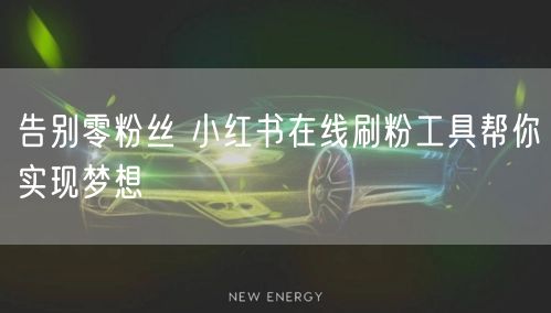 告别零粉丝 小红书在线刷粉工具帮你实现梦