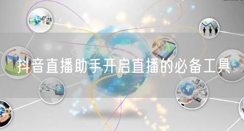 抖音直播助手开启直播的必备工具
