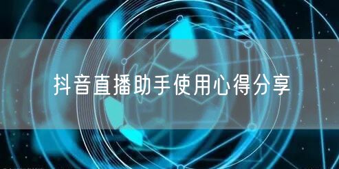 抖音直播助手使用心得分享