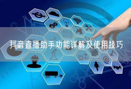抖音直播助手功能详解及使用技巧