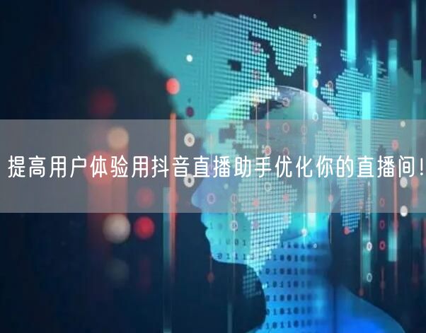 提高用户体验用抖音直播助手优化你的直播间