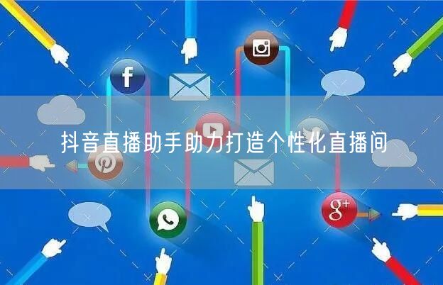 抖音直播助手助力打造个性化直播间