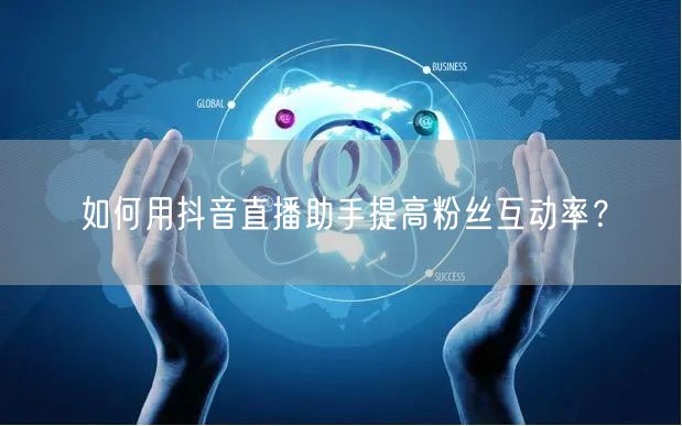 如何用抖音直播助手提高粉丝互动率？