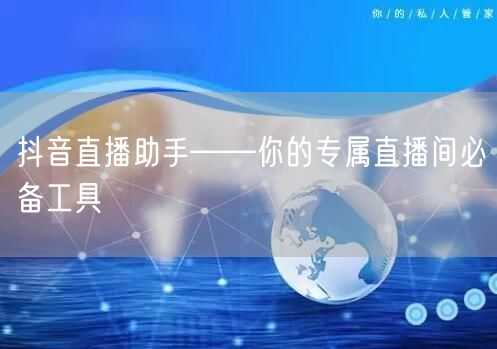 抖音直播助手——你的专属直播间必备工具