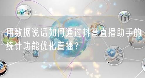 用数据说话如何通过抖音直播助手的统计功能