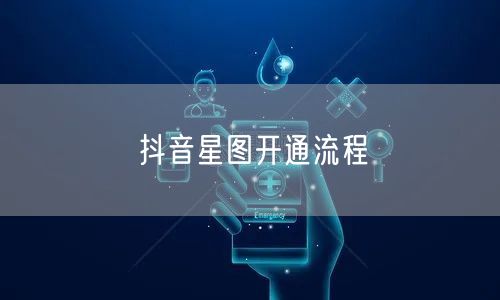 抖音星图开通流程