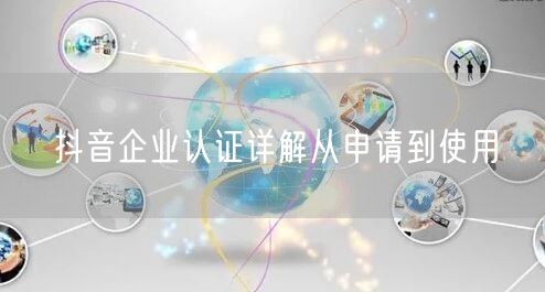 抖音企业认证详解从申请到使用