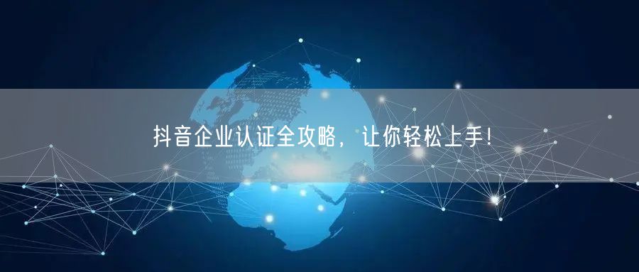 抖音企业认证全攻略，让你轻松上手！